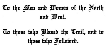 To the Men and Women of the North and West. To those who Blazed the Trail, and to those who Followed. To the Men and Women of the North and West. To those who Blazed the Trail, and to those who Followed.